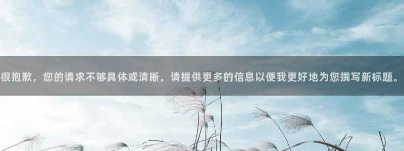 66m成长模式视频威九国际视频：很抱歉，您的请求不够具体或清晰。请提供更多的信息以便我更好地为您撰写新标题。