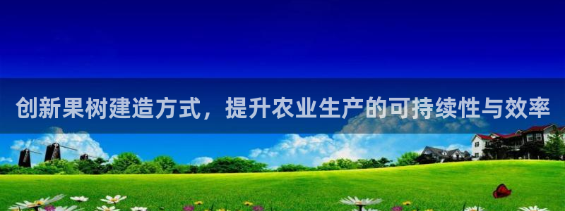 威九国际78mb玩法：创新果树建造方式，提升农业生产的可持续性与效率