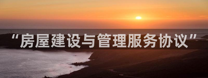 威九国际空降视频：“房屋建设与管理服务协议”