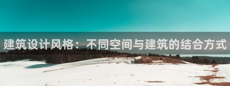 威九国际取款不到账：建筑设计风格：不同空间与建筑的结合方式
