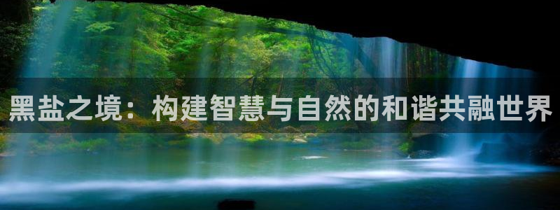 威九国际的网站入口在哪里：黑盐之境：构建智慧与自然的和谐共融世界