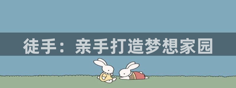威九国际fX8x：徒手：亲手打造梦想家园