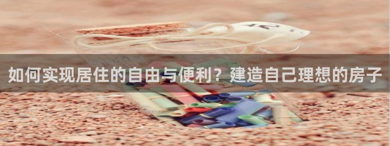 威九国际女明星：如何实现居住的自由与便利？建造自己理想的房子