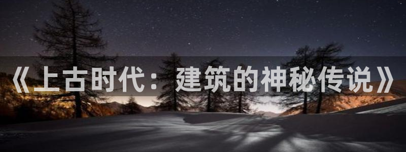 威九国际APP下载：《上古时代：建筑的神秘传说》
