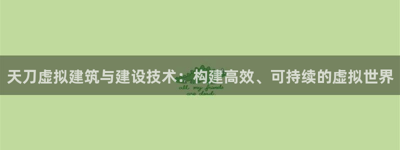 威九国际66m官网版：天刀虚拟建筑与建设技术：构建高效、可持续的虚拟世界