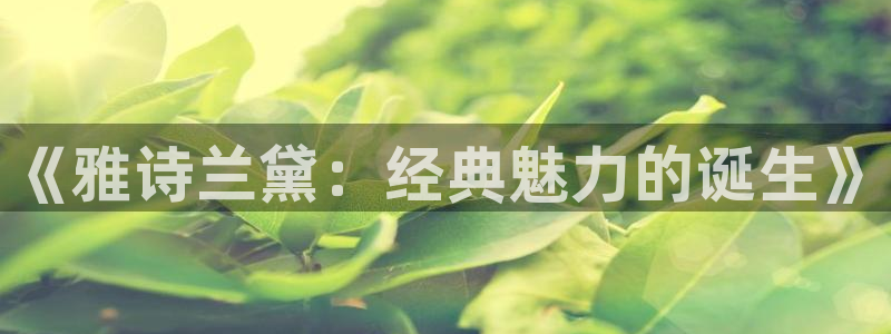 威九国际78mob：《雅诗兰黛：经典魅力的诞生》