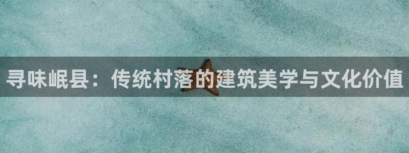 威九国际能提现吗安全吗：寻味岷县：传统村落的建筑美学与文化价值