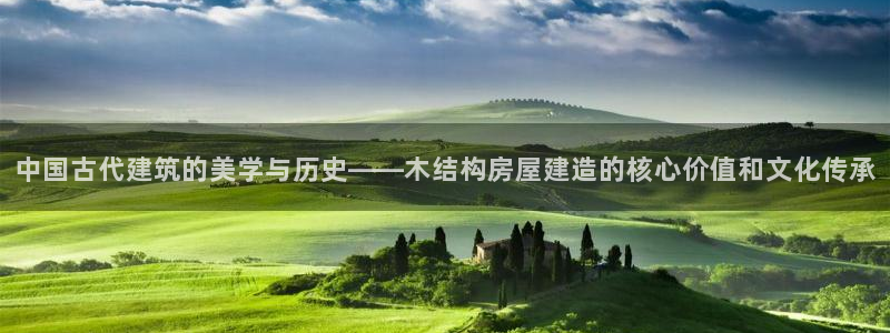 威九国际网站更新了吗：中国古代建筑的美学与历史——木结构房屋建造的核心价值和文化传承