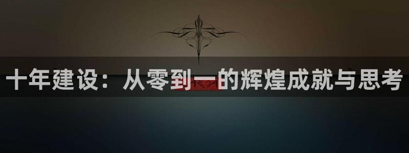 威九国际h5：十年建设：从零到一的辉煌成就与思考