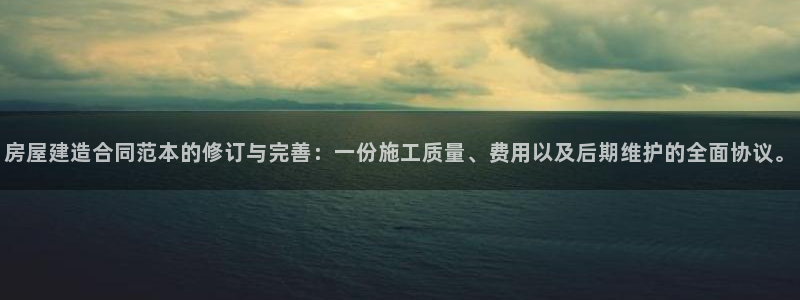 威九国际全国空降：房屋建造合同范本的修订与完善：一份施工质量、费用以及后期维护的全面协议。