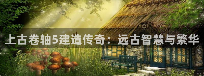 威九国际最新网站：上古卷轴5建造传奇：远古智慧与繁华