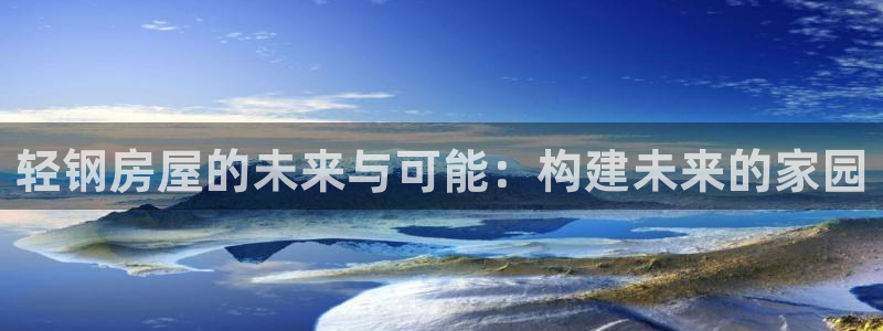 威九国际78mB官网版：轻钢房屋的未来与可能：构建未来的家园
