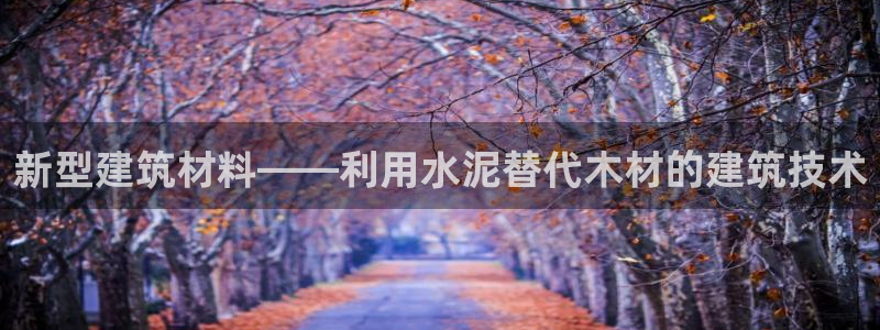 威九国际网站链接：新型建筑材料——利用水泥替代木材的建筑技术