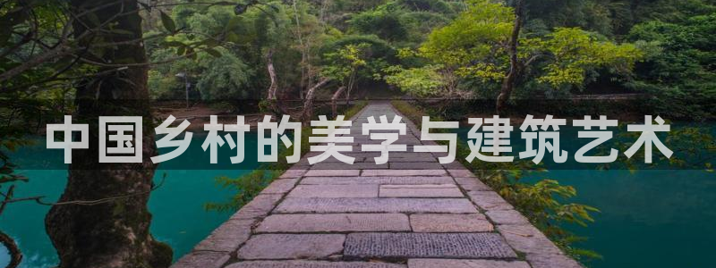 威九国际最新：中国乡村的美学与建筑艺术