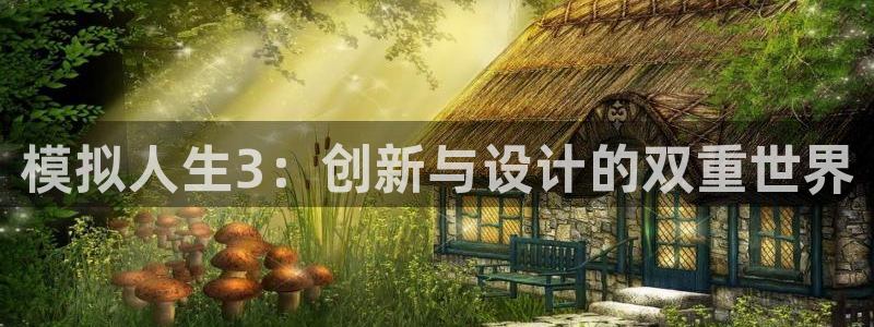威九国际官网登录入口：模拟人生3：创新与设计的双重世界