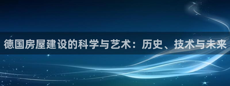 威九国际78M.APP：德国房屋建设的科学与艺术：历史、技术与未来