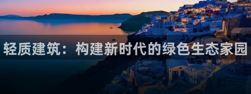 威九国际78mB：轻质建筑：构建新时代的绿色生态家园