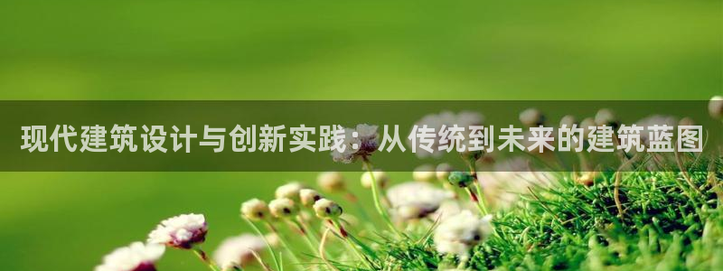 威九国际ppt免费下载：现代建筑设计与创新实践：从传统到未来的建筑蓝图
