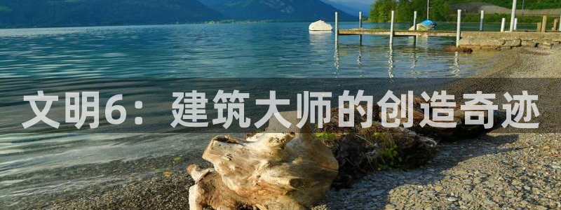 威九国际78mapp：文明6：建筑大师的创造奇迹