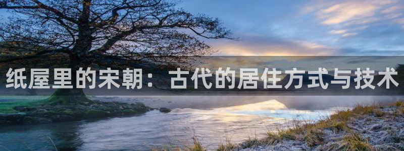 威九国际vA9618：纸屋里的宋朝：古代的居住方式与技术