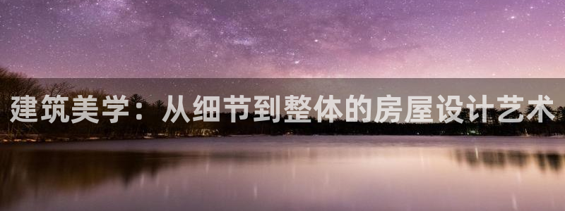 威九国际78m78下载：建筑美学：从细节到整体的房屋设计艺术