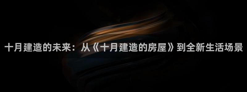 威九国际网站经常打不开：十月建造的未来：从《十月建造的房屋》到全新生活场景