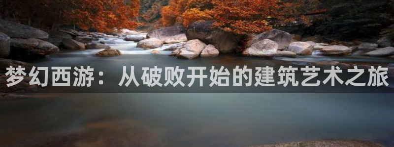 威九国际惠子：梦幻西游：从破败开始的建筑艺术之旅