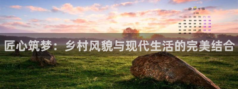 威九国际官方入口：匠心筑梦：乡村风貌与现代生活的完美结合