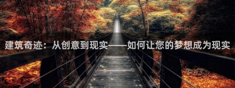 威九国际78mb官网：建筑奇迹：从创意到现实——如何让您的梦想成为现实