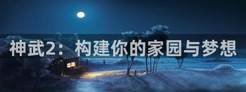 威九国际免费进入：神武2：构建你的家园与梦想