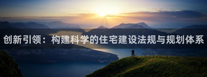 威九国际网站在哪里：创新引领：构建科学的住宅建设法规与规划体系