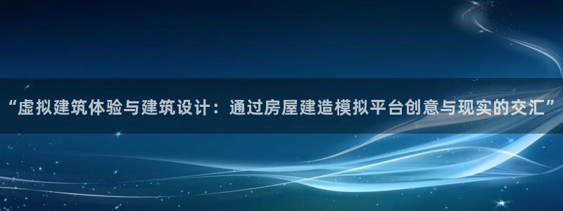 威九国际女星：“虚拟建筑体验与建筑设计：通过房屋建造模拟平台创意与现实的交汇”