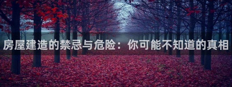 威九国际网站进入客服中心：房屋建造的禁忌与危险：你可能不知道的真相