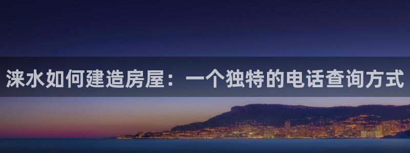 威九国际客服电话是多少：涞水如何建造房屋：一个独特的电话查询方式