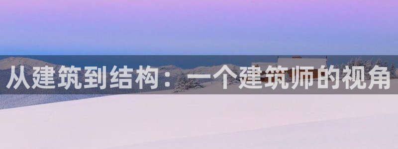 威九国际客服电话人工服务：从建筑到结构：一个建筑师的视角