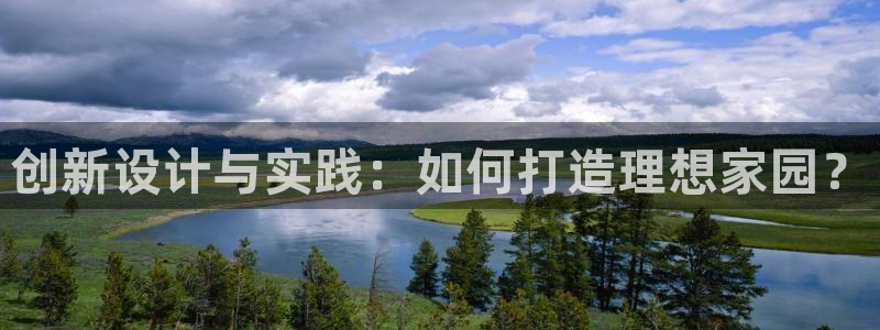 威九国际78免下载：创新设计与实践：如何打造理想家园？