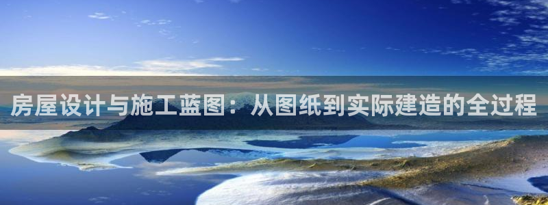 威九国际女神：房屋设计与施工蓝图：从图纸到实际建造的全过程