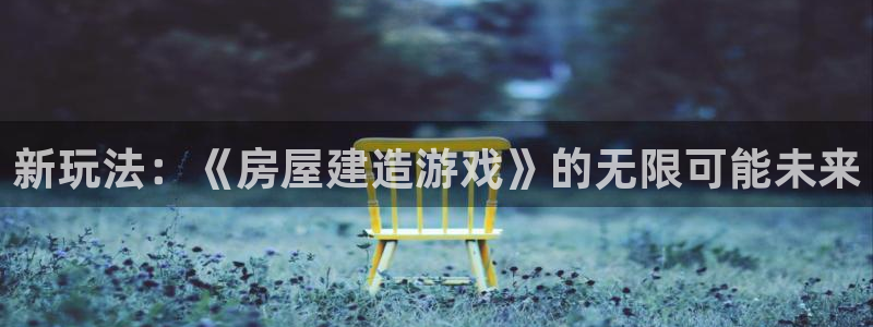 威九国际旗下艺人有谁：新玩法：《房屋建造游戏》的无限可能未来