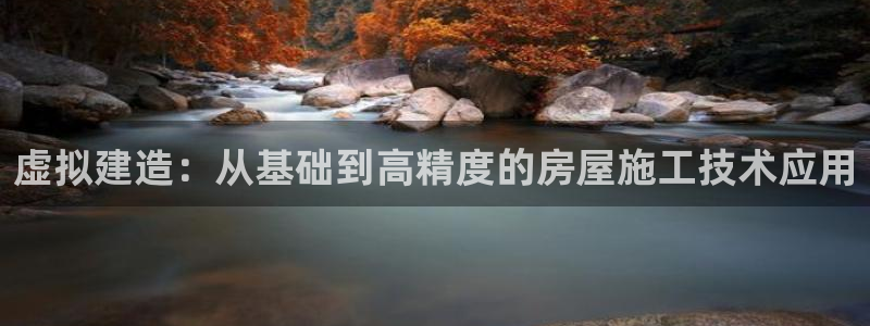 威九国际官方入口：虚拟建造：从基础到高精度的房屋施工技术应用
