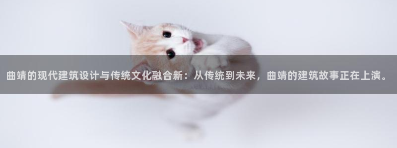威九国际66m66成长模式免费：曲靖的现代建筑设计与传统文化融合新：从传统到未来，曲靖的建筑故事正在上演。