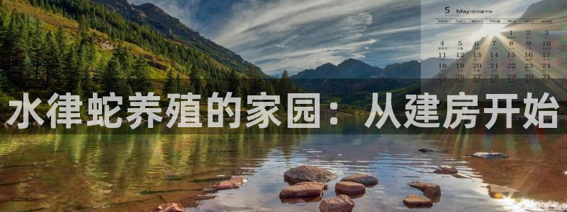 78mapp威九国际：水律蛇养殖的家园：从建房开始