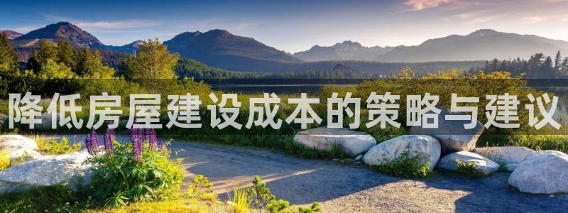 78mapp威九国际网页版：降低房屋建设成本的策略与建议