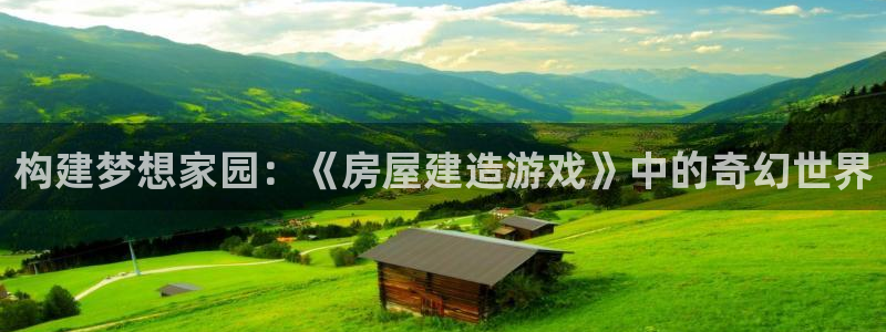 威九国际w98：构建梦想家园：《房屋建造游戏》中的奇幻世界