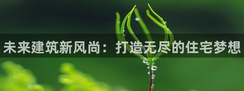 威九国际66m66成长模式免费：未来建筑新风尚：打造无尽的住宅梦想