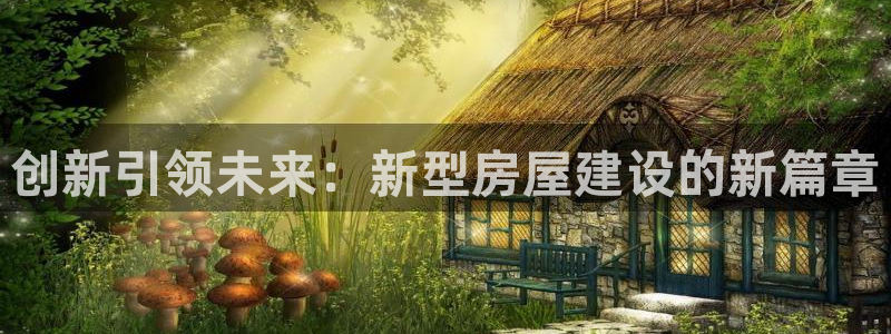 威九国际78免下载：创新引领未来：新型房屋建设的新篇章