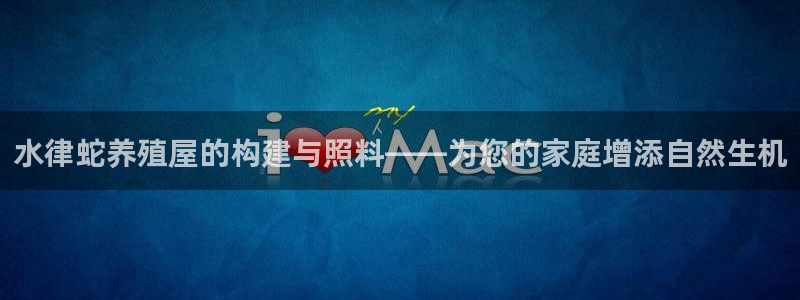 威九国际的演员：水律蛇养殖屋的构建与照料——为您的家庭增添自然生机