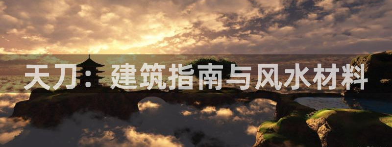 威九国际网站客服电话多少：天刀：建筑指南与风水材料