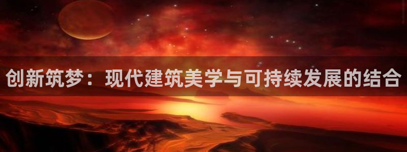 威九国际能提现吗现在：创新筑梦：现代建筑美学与可持续发展的结合