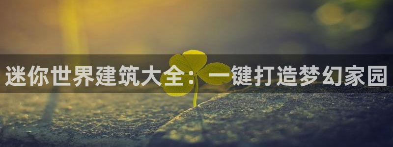 威九国际取款不会被骗吧是真的吗：迷你世界建筑大全：一键打造梦幻家园