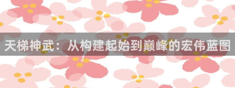 保定威九网络科技有限公司是干嘛的：天梯神武：从构建起始到巅峰的宏伟蓝图